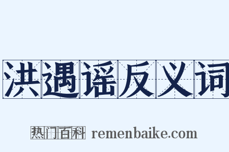 洪遇谣反义词是什么意思的图片